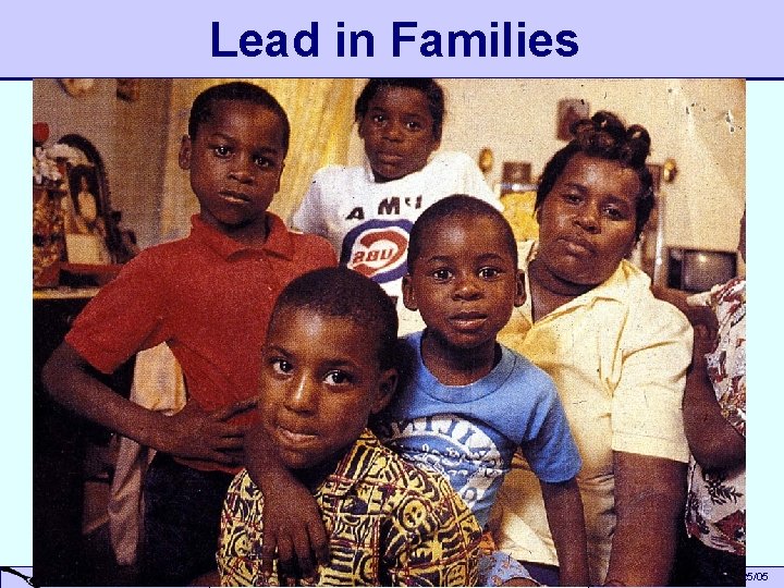 Lead in Families A Small Dose of Toxicology Children & Environment – 6/25/05 