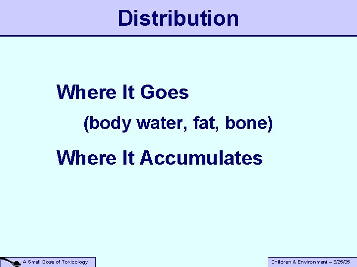 Distribution Where It Goes (body water, fat, bone) Where It Accumulates A Small Dose