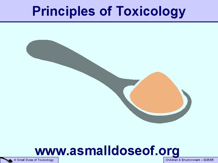 Principles of Toxicology www. asmalldoseof. org A Small Dose of Toxicology Children & Environment
