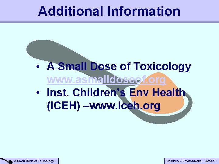 Additional Information • A Small Dose of Toxicology www. asmalldoseof. org • Inst. Children’s