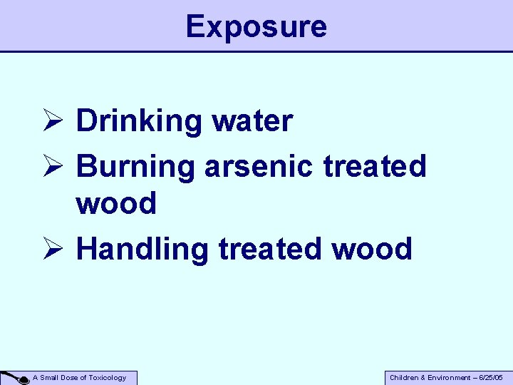 Exposure Ø Drinking water Ø Burning arsenic treated wood Ø Handling treated wood A