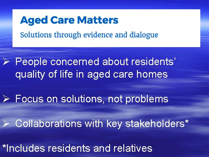 Ø People concerned about residents’ quality of life in aged care homes Ø Focus