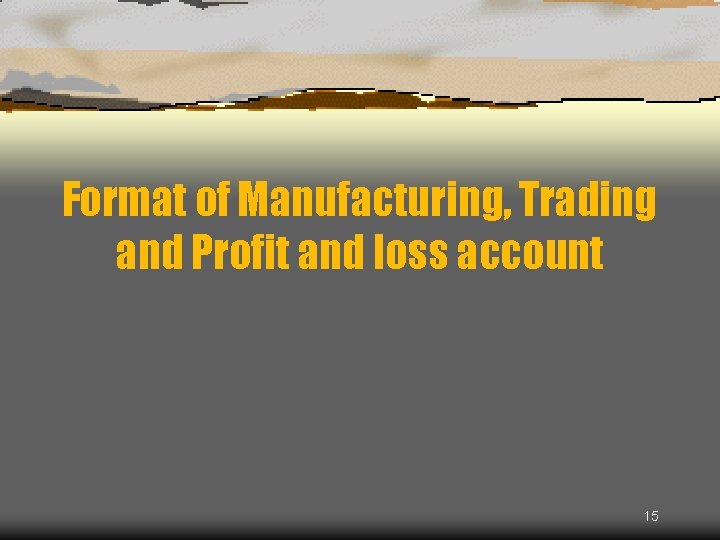 Format of Manufacturing, Trading and Profit and loss account 15 