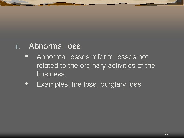 Abnormal loss ii. • • Abnormal losses refer to losses not related to the