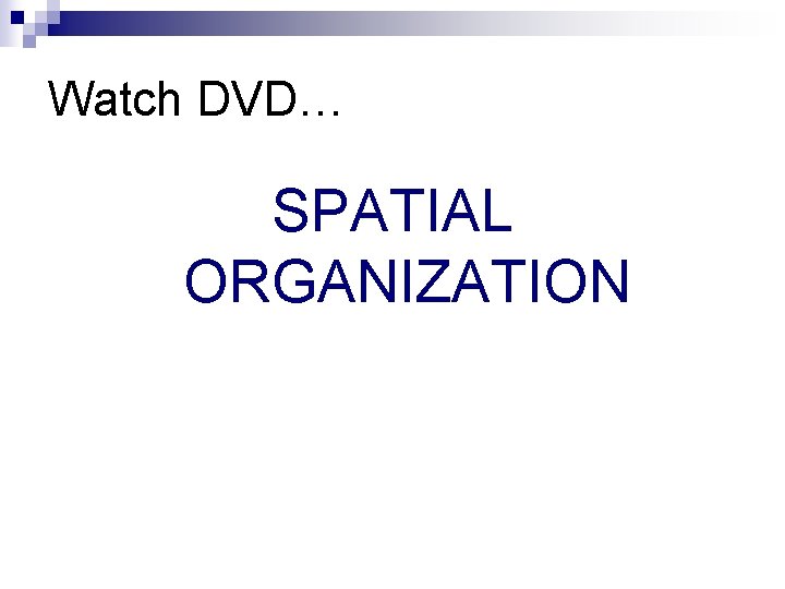 Watch DVD… SPATIAL ORGANIZATION Watch DVD… SPATIAL ORGANIZATION