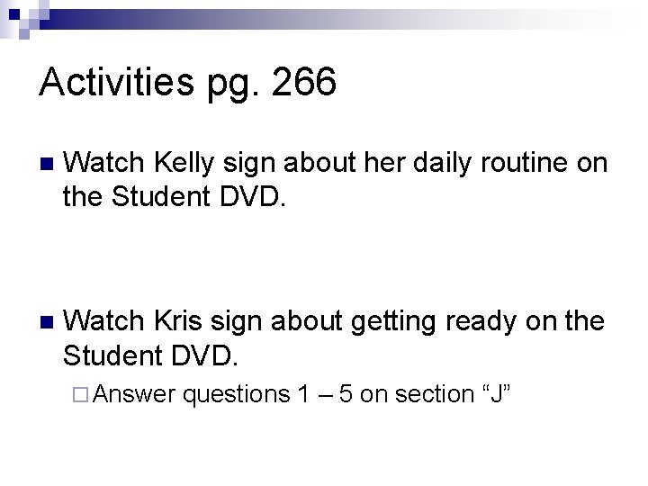 Activities pg. 266 n Watch Kelly sign about her daily routine on the Student Activities pg. 266 n Watch Kelly sign about her daily routine on the Student