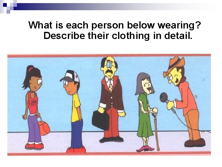 What is each person below wearing? Describe their clothing in detail. What is each person below wearing? Describe their clothing in detail.