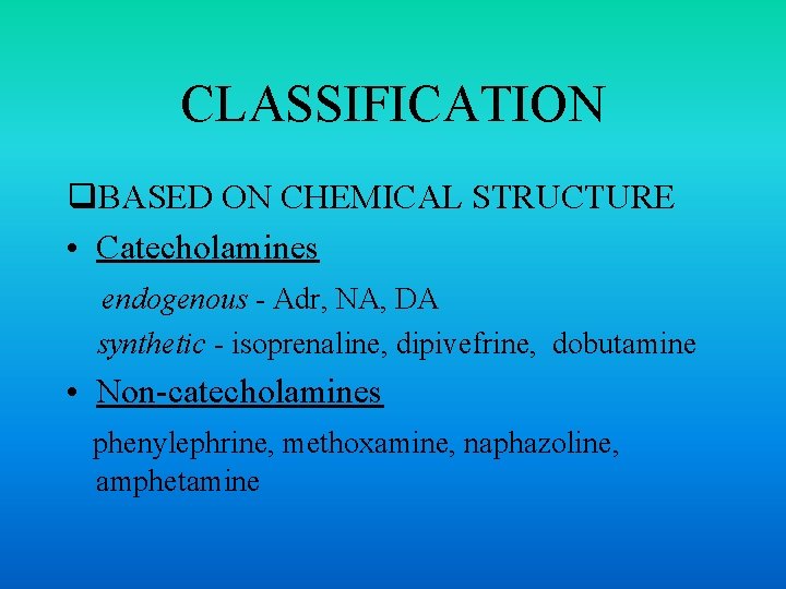 CLASSIFICATION q. BASED ON CHEMICAL STRUCTURE • Catecholamines endogenous - Adr, NA, DA synthetic