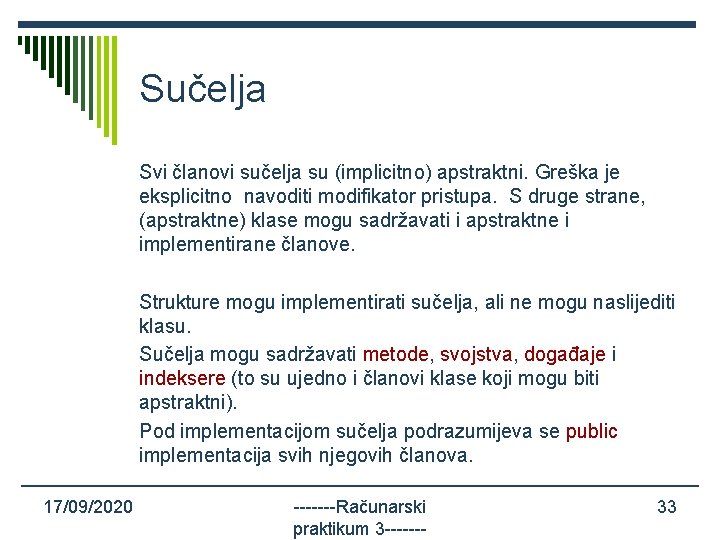 Sučelja Svi članovi sučelja su (implicitno) apstraktni. Greška je eksplicitno navoditi modifikator pristupa. S