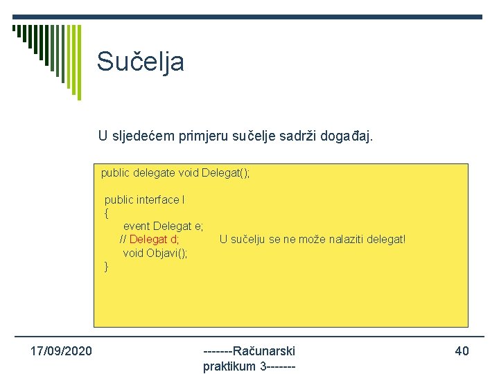 Sučelja U sljedećem primjeru sučelje sadrži događaj. public delegate void Delegat(); public interface I