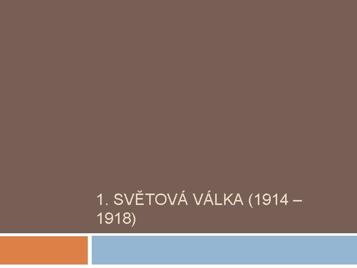1. SVĚTOVÁ VÁLKA (1914 – 1918) 