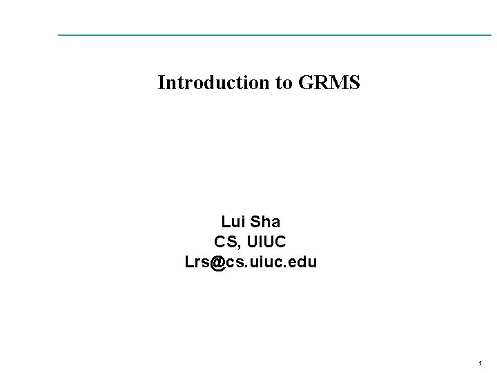 Introduction to GRMS Lui Sha CS, UIUC Lrs@cs. uiuc. edu 1 