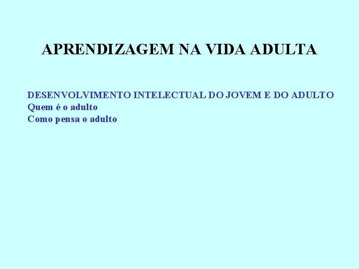 APRENDIZAGEM NA VIDA ADULTA DESENVOLVIMENTO INTELECTUAL DO JOVEM E DO ADULTO Quem é o