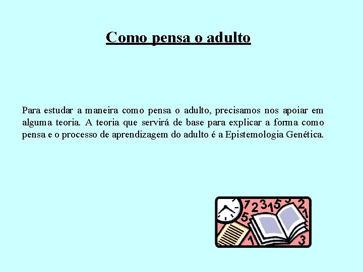 Como pensa o adulto Para estudar a maneira como pensa o adulto, precisamos nos