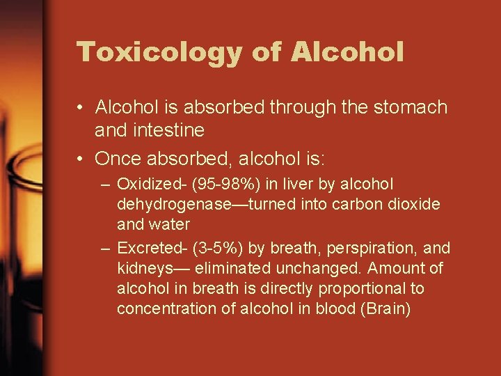 Toxicology of Alcohol • Alcohol is absorbed through the stomach and intestine • Once
