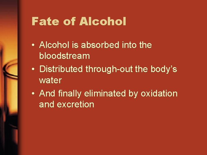 Fate of Alcohol • Alcohol is absorbed into the bloodstream • Distributed through-out the