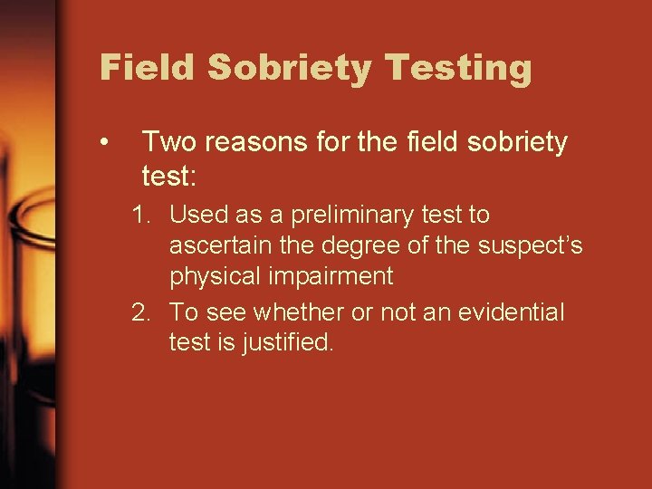 Field Sobriety Testing • Two reasons for the field sobriety test: 1. Used as