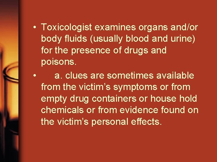  • Toxicologist examines organs and/or body fluids (usually blood and urine) for the