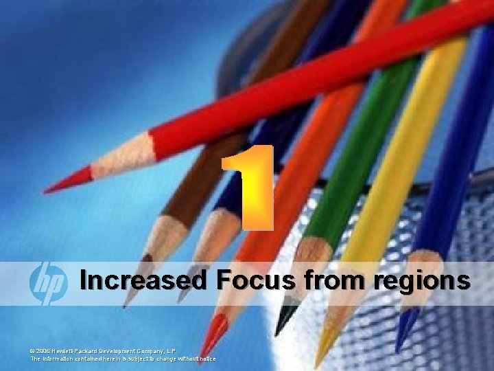 Increased Focus from regions © 2006 Hewlett-Packard Development Company, L. P. The information contained