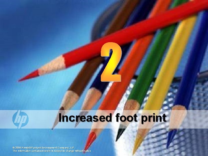 Increased foot print © 2006 Hewlett-Packard Development Company, L. P. The information contained herein