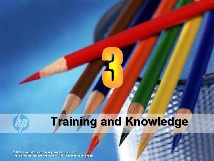 Training and Knowledge © 2006 Hewlett-Packard Development Company, L. P. The information contained herein