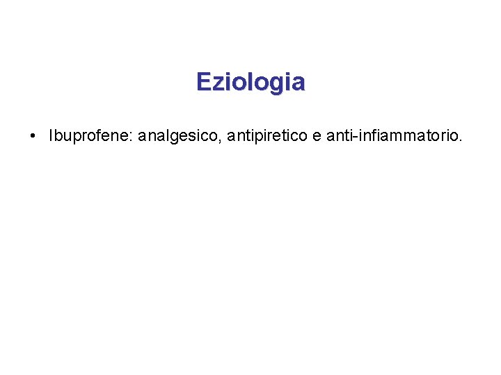 Eziologia • Ibuprofene: analgesico, antipiretico e anti-infiammatorio. Eziologia • Ibuprofene: analgesico, antipiretico e anti-infiammatorio.