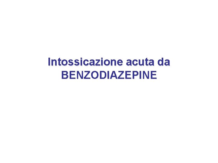 Intossicazione acuta da BENZODIAZEPINE 