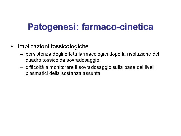 Patogenesi: farmaco-cinetica • Implicazioni tossicologiche – persistenza degli effetti farmacologici dopo la risoluzione del