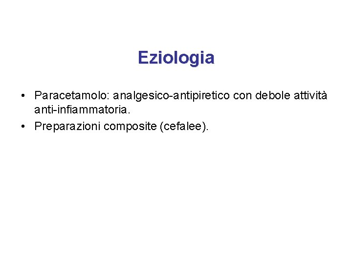 Eziologia • Paracetamolo: analgesico-antipiretico con debole attività anti-infiammatoria. • Preparazioni composite (cefalee). 