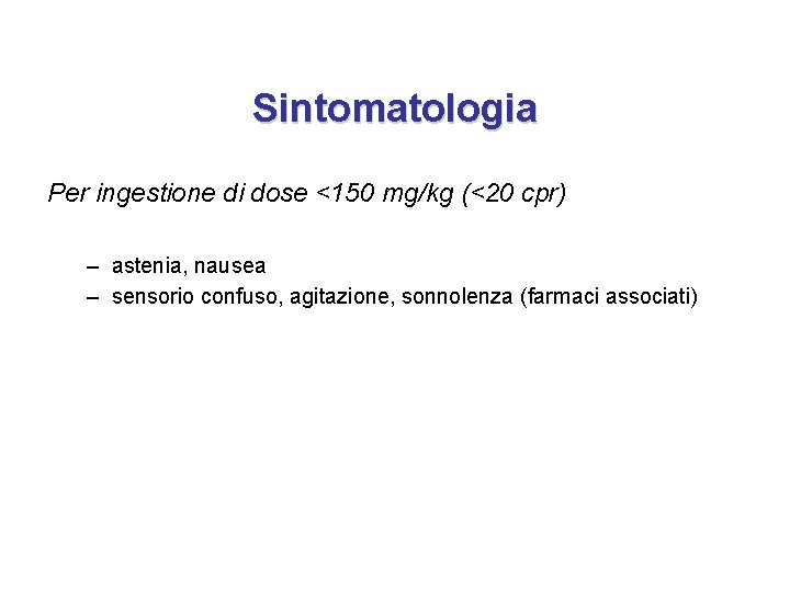 Sintomatologia Per ingestione di dose <150 mg/kg (<20 cpr) – astenia, nausea – sensorio