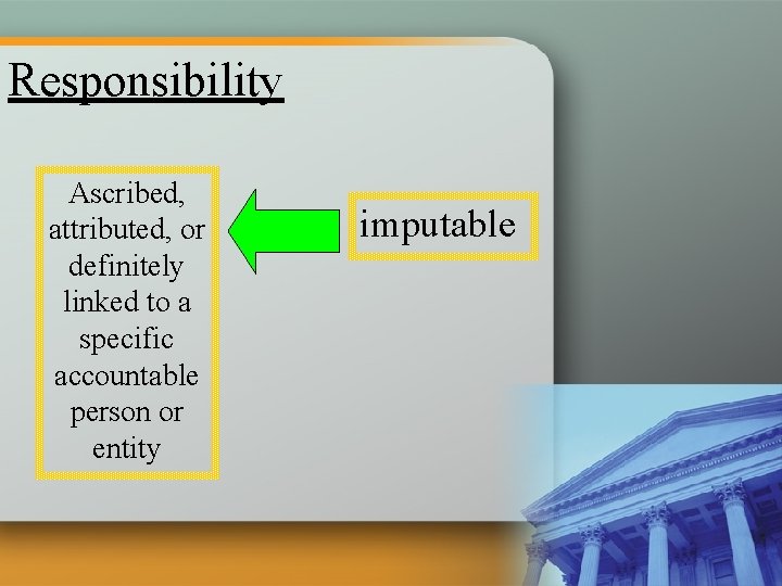 Responsibility Ascribed, attributed, or definitely linked to a specific accountable person or entity imputable