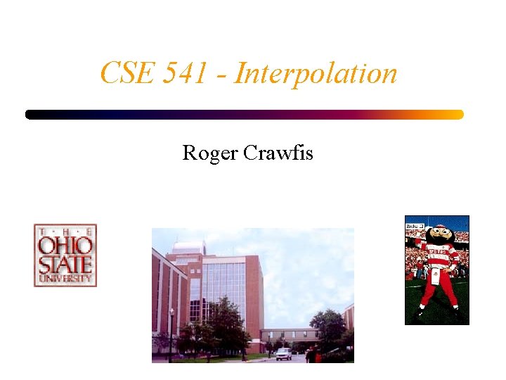 CSE 541 - Interpolation Roger Crawfis 