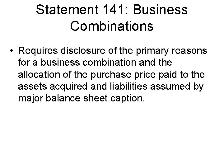 Statement 141: Business Combinations • Requires disclosure of the primary reasons for a business