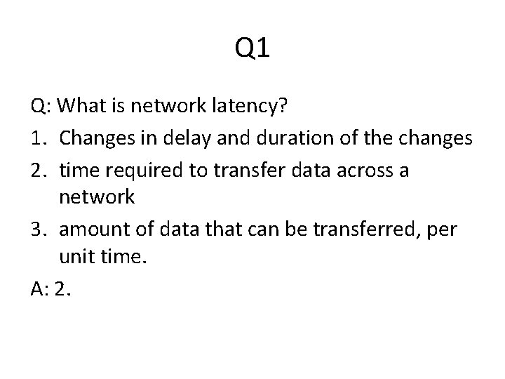 Q 1 Q: What is network latency? 1. Changes in delay and duration of