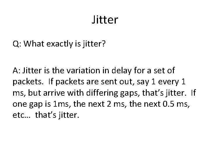 Jitter Q: What exactly is jitter? A: Jitter is the variation in delay for