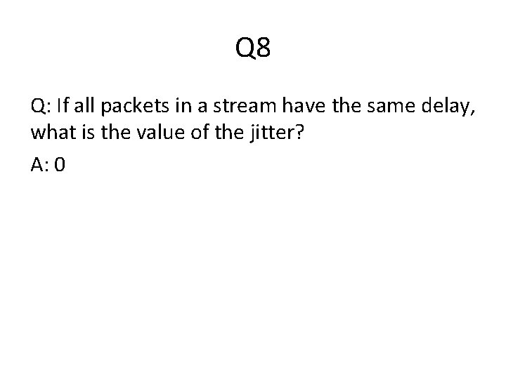 Q 8 Q: If all packets in a stream have the same delay, what