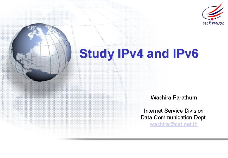 Study IPv 4 and IPv 6 Wachira Parathum Internet Service Division Data Communication Dept.