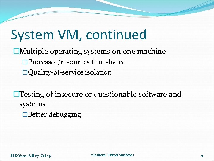System VM, continued �Multiple operating systems on one machine �Processor/resources timeshared �Quality-of-service isolation �Testing