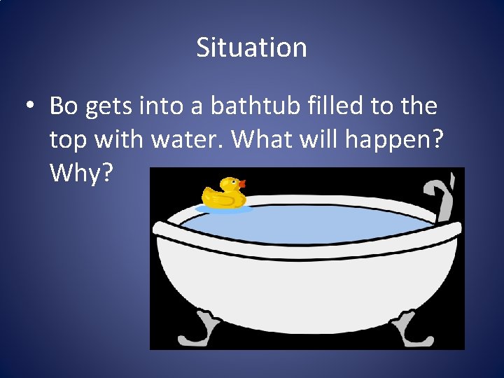 Situation • Bo gets into a bathtub filled to the top with water. What