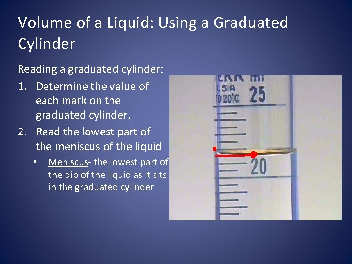 Volume of a Liquid: Using a Graduated Cylinder Reading a graduated cylinder: 1. Determine