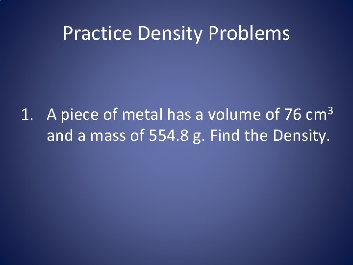 Practice Density Problems 1. A piece of metal has a volume of 76 cm
