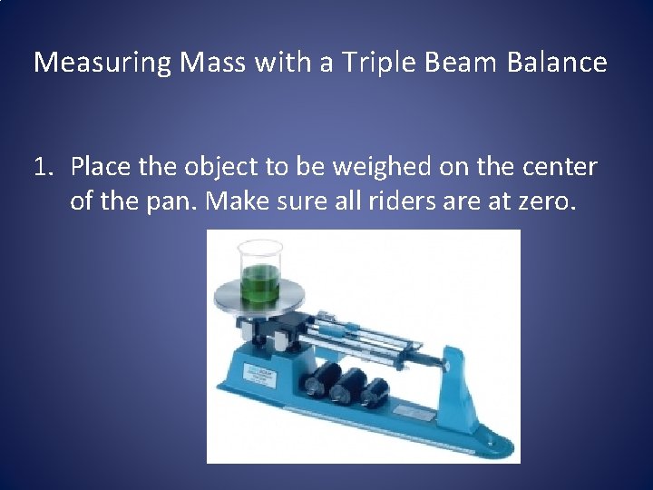 Measuring Mass with a Triple Beam Balance 1. Place the object to be weighed