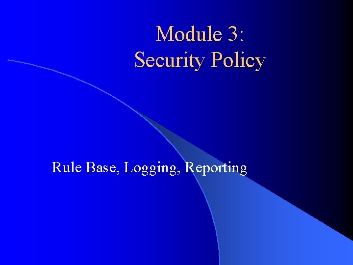 Module 3: Security Policy Rule Base, Logging, Reporting 