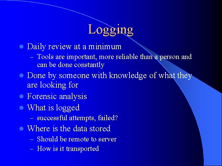 Logging l Daily review at a minimum – Tools are important, more reliable than