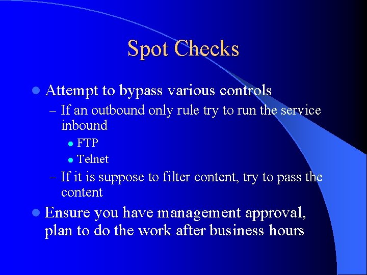 Spot Checks l Attempt to bypass various controls – If an outbound only rule