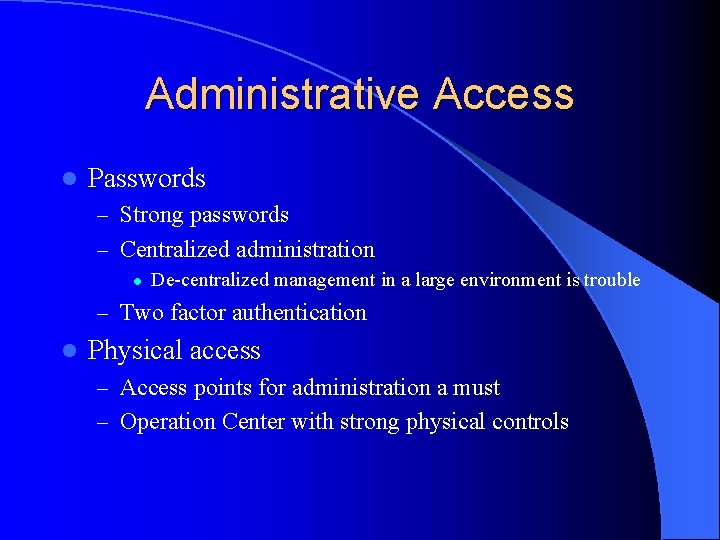 Administrative Access l Passwords – Strong passwords – Centralized administration l De-centralized management in