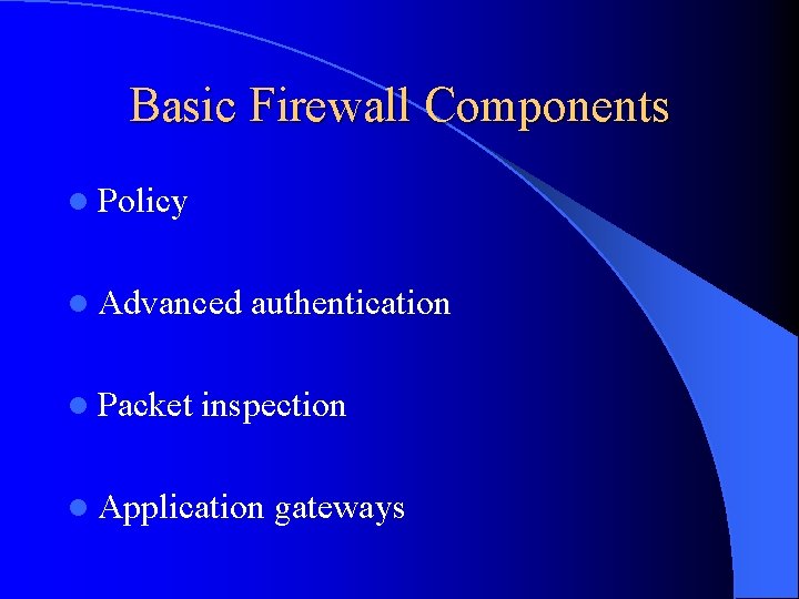 Basic Firewall Components l Policy l Advanced authentication l Packet inspection l Application gateways