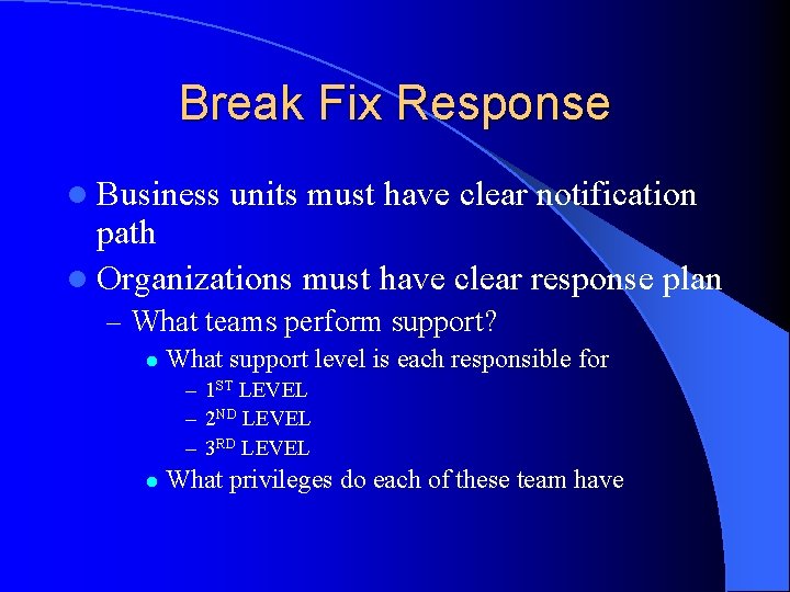 Break Fix Response l Business units must have clear notification path l Organizations must