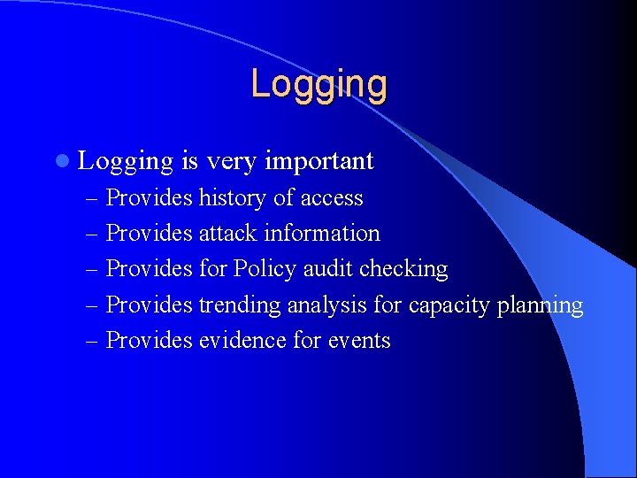 Logging l Logging is very important – Provides history of access – Provides attack