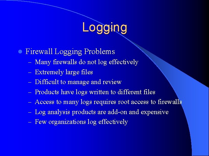 Logging l Firewall Logging Problems – Many firewalls do not log effectively – Extremely